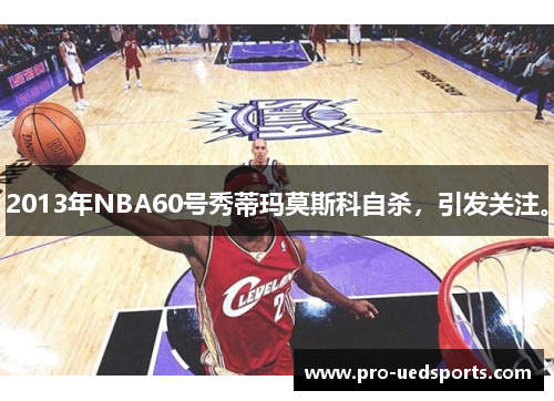 2013年NBA60号秀蒂玛莫斯科自杀，引发关注。