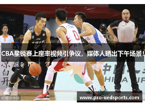 CBA星锐赛上座率视频引争议，媒体人晒出下午场景！