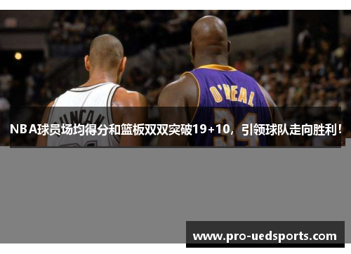 NBA球员场均得分和篮板双双突破19+10，引领球队走向胜利！