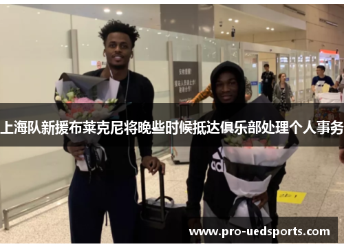 上海队新援布莱克尼将晚些时候抵达俱乐部处理个人事务