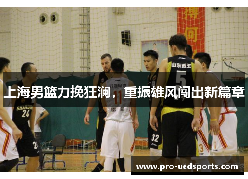 上海男篮力挽狂澜，重振雄风闯出新篇章