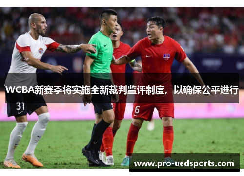 WCBA新赛季将实施全新裁判监评制度，以确保公平进行