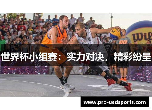 世界杯小组赛：实力对决，精彩纷呈