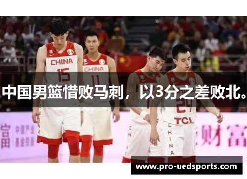 中国男篮惜败马刺，以3分之差败北。