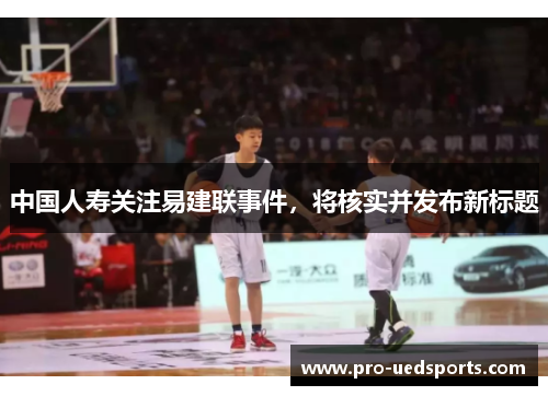 中国人寿关注易建联事件，将核实并发布新标题