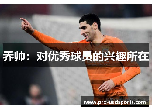 乔帅：对优秀球员的兴趣所在