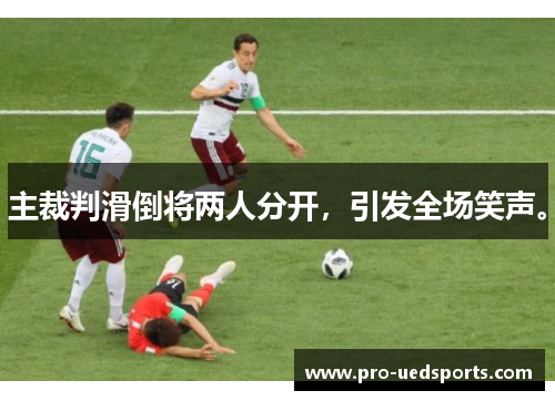 主裁判滑倒将两人分开,引发全场笑声。 主裁判滑倒将两人分开,引发全场笑声。