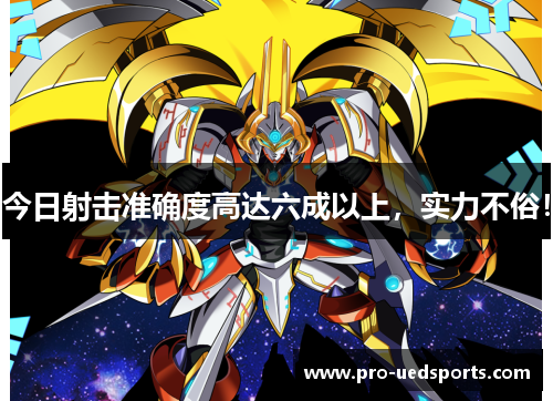 今日射击准确度高达六成以上，实力不俗！