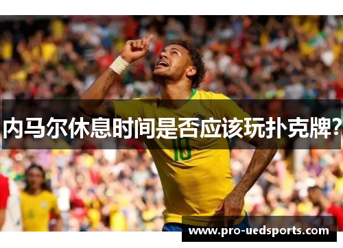 内马尔休息时间是否应该玩扑克牌？