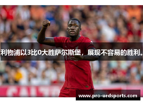 利物浦以3比0大胜萨尔斯堡，展现不容易的胜利。