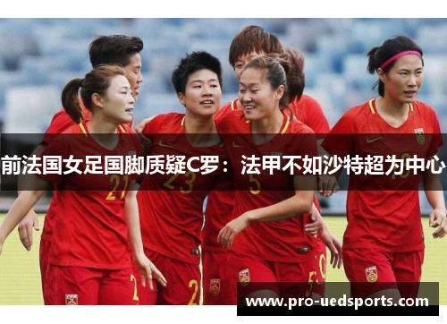 前法国女足国脚质疑C罗:法甲不如沙特超为中心 前法国女足国脚质疑C罗:法甲不如沙特超为中心