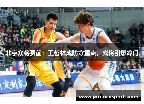 北京众将赛前：王哲林成防守重点，或将引爆冷门