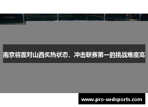 南京将面对山西炙热状态，冲击联赛第一的挑战难度高