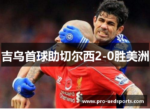 吉乌首球助切尔西2-0胜美洲