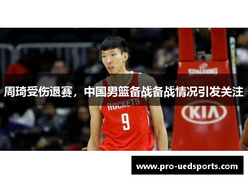 周琦受伤退赛，中国男篮备战备战情况引发关注