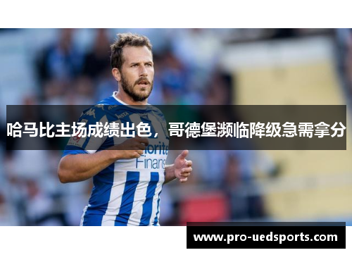 哈马比主场成绩出色,哥德堡濒临降级急需拿分 哈马比主场成绩出色,哥德堡濒临降级急需拿分