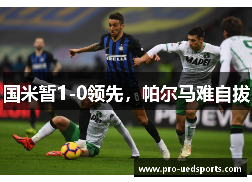 国米暂1-0领先，帕尔马难自拔