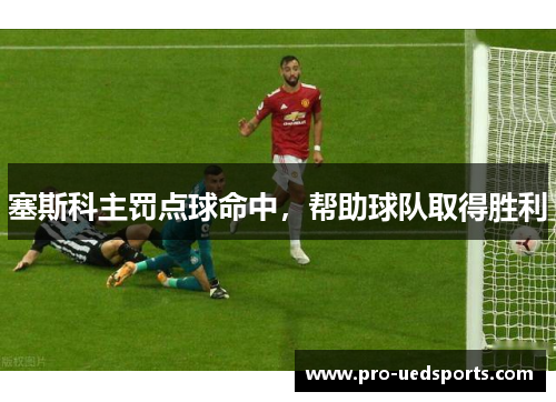 塞斯科主罚点球命中,帮助球队取得胜利 塞斯科主罚点球命中,帮助球队取得胜利