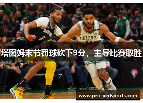塔图姆末节罚球砍下9分,主导比赛取胜 塔图姆末节罚球砍下9分,主导比赛取胜