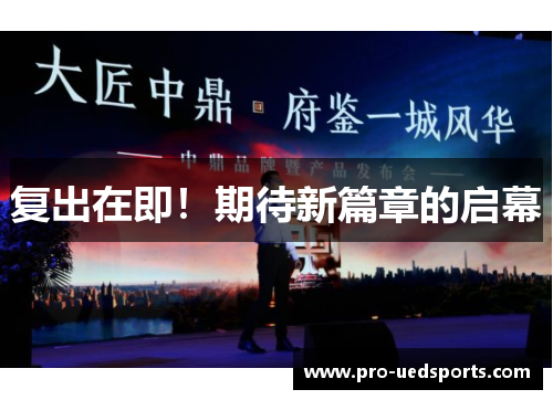 复出在即!期待新篇章的启幕 复出在即!期待新篇章的启幕