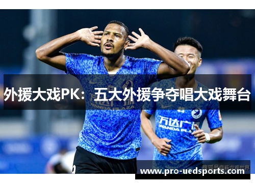 外援大戏PK：五大外援争夺唱大戏舞台
