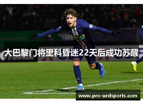 大巴黎门将里科昏迷22天后成功苏醒 大巴黎门将里科昏迷22天后成功苏醒