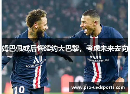 姆巴佩或后悔续约大巴黎，考虑未来去向