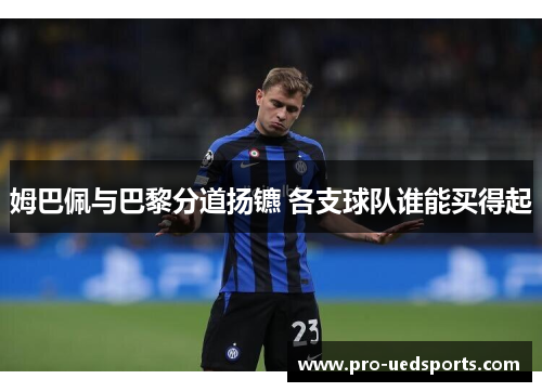 姆巴佩与巴黎分道扬镳 各支球队谁能买得起