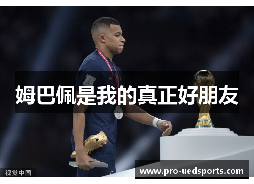 姆巴佩是我的真正好朋友 姆巴佩是我的真正好朋友