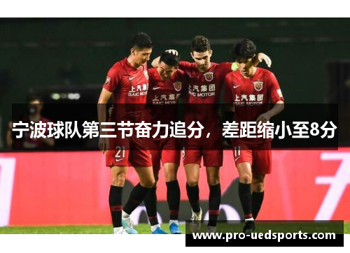 宁波球队第三节奋力追分，差距缩小至8分