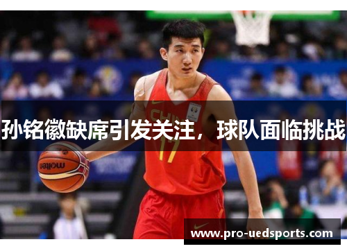 孙铭徽缺席引发关注，球队面临挑战