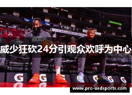威少狂砍24分引观众欢呼为中心