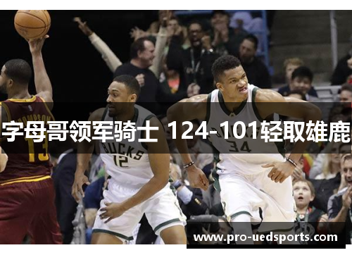 字母哥领军骑士 124-101轻取雄鹿