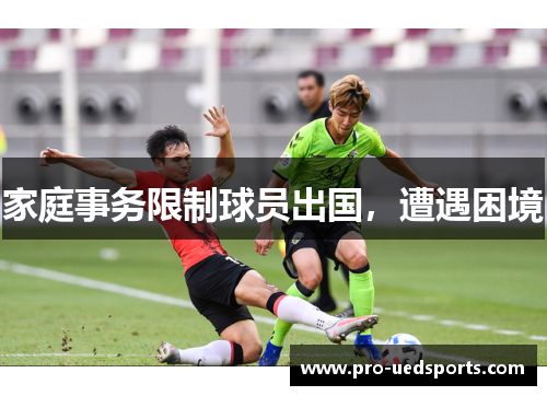 家庭事务限制球员出国,遭遇困境 家庭事务限制球员出国,遭遇困境