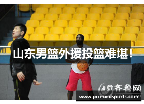 山东男篮外援投篮难堪！