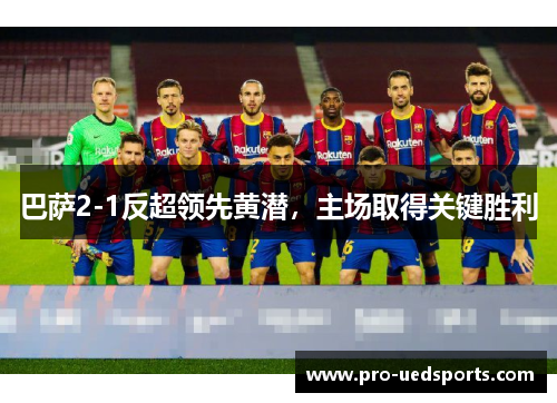 巴萨2-1反超领先黄潜，主场取得关键胜利