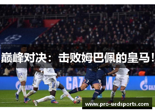 巅峰对决：击败姆巴佩的皇马！
