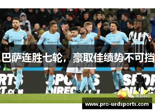巴萨连胜七轮,豪取佳绩势不可挡 巴萨连胜七轮,豪取佳绩势不可挡