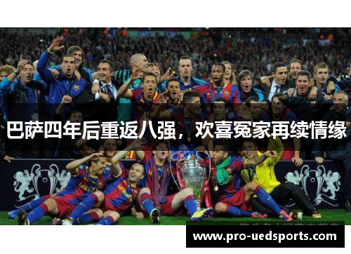 巴萨四年后重返八强,欢喜冤家再续情缘 巴萨四年后重返八强,欢喜冤家再续情缘