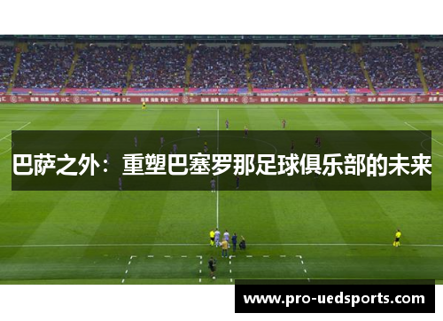 巴萨之外:重塑巴塞罗那足球俱乐部的未来 巴萨之外:重塑巴塞罗那足球俱乐部的未来