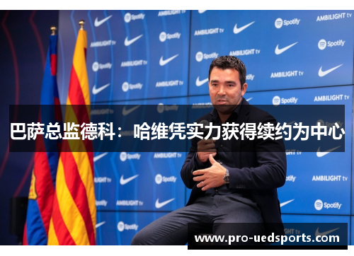 巴萨总监德科：哈维凭实力获得续约为中心