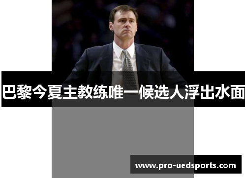 巴黎今夏主教练唯一候选人浮出水面