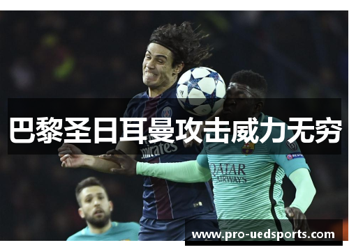 巴黎圣日耳曼攻击威力无穷 巴黎圣日耳曼攻击威力无穷