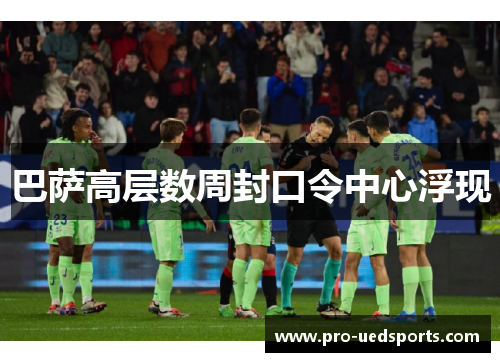 巴萨高层数周封口令中心浮现