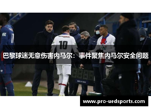 巴黎球迷无意伤害内马尔：事件聚焦内马尔安全问题