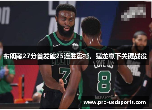 布朗献27分首发破25连胜震撼，猛龙赢下关键战役 