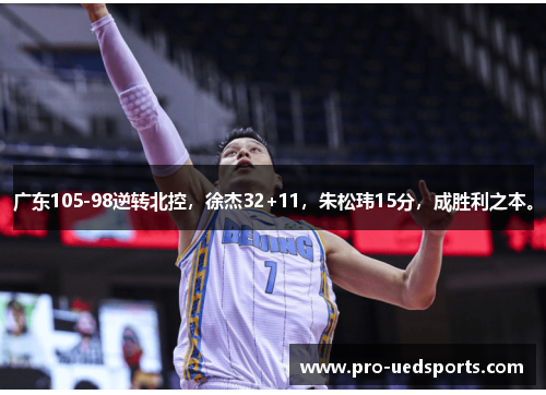 广东105-98逆转北控，徐杰32+11，朱松玮15分，成胜利之本。