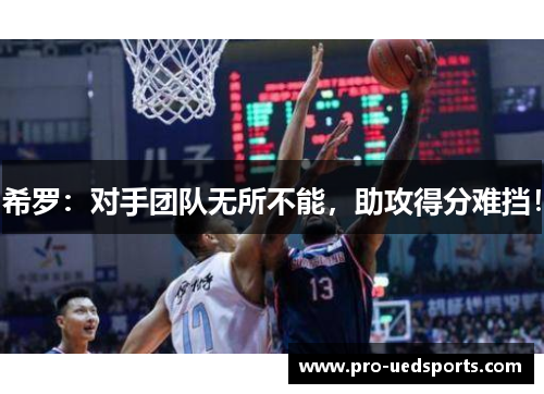 希罗:对手团队无所不能,助攻得分难挡! 希罗:对手团队无所不能,助攻得分难挡!