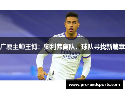 广厦主帅王博:奥利弗离队,球队寻找新篇章 广厦主帅王博:奥利弗离队,球队寻找新篇章