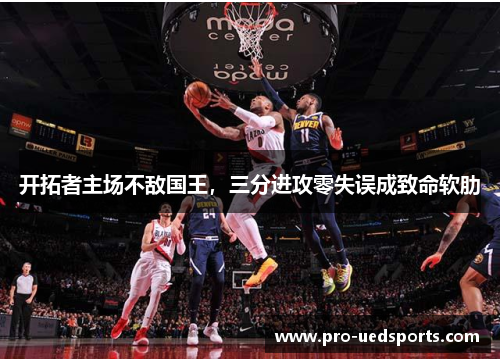 开拓者主场不敌国王，三分进攻零失误成致命软肋